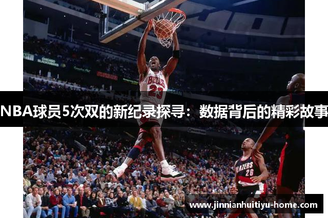 NBA球员5次双的新纪录探寻：数据背后的精彩故事