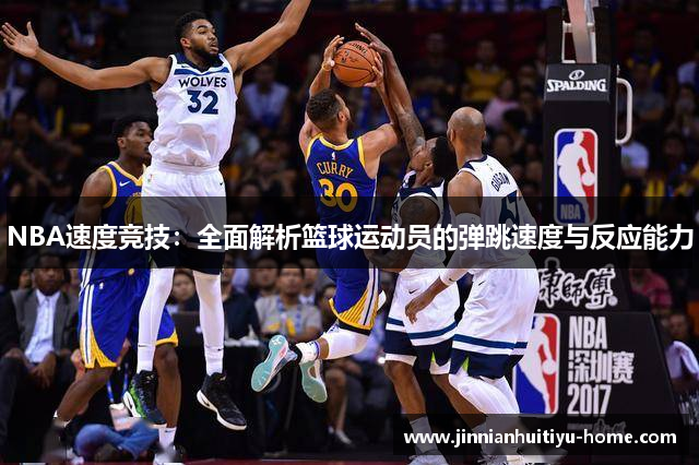 NBA速度竞技：全面解析篮球运动员的弹跳速度与反应能力