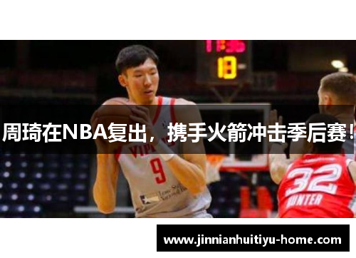 周琦在NBA复出，携手火箭冲击季后赛！