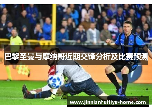 巴黎圣曼与摩纳哥近期交锋分析及比赛预测