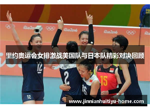 里约奥运会女排激战美国队与日本队精彩对决回顾